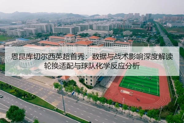 恩昆库切尔西英超首秀：数据与战术影响深度解读轮换适配与球队化学反应分析