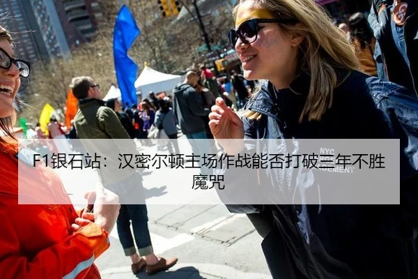 F1银石站：汉密尔顿主场作战能否打破三年不胜魔咒